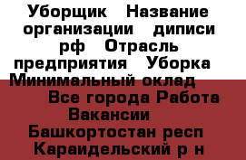 Уборщик › Название организации ­ диписи.рф › Отрасль предприятия ­ Уборка › Минимальный оклад ­ 12 000 - Все города Работа » Вакансии   . Башкортостан респ.,Караидельский р-н